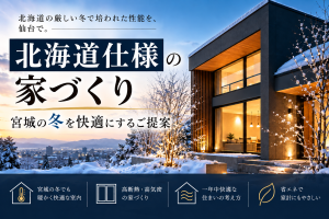 「北海道仕様の家づくり」で宮城の冬を快適にするご提案